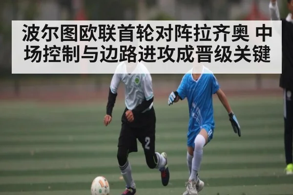 波尔图欧联首轮对阵拉齐奥 中场控制与边路进攻成晋级关键 | kaiyun.com