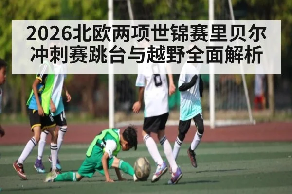 2026北欧两项世锦赛里贝尔冲刺赛跳台与越野全面解析 - kaiyun.com