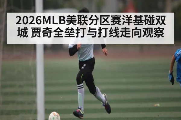 2026MLB美联分区赛洋基碰双城 贾奇全垒打与打线走向观察 - kaiyun.com