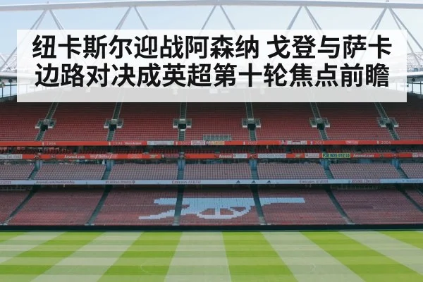 纽卡斯尔迎战阿森纳 戈登与萨卡边路对决成英超第十轮焦点前瞻 - kaiyun.com